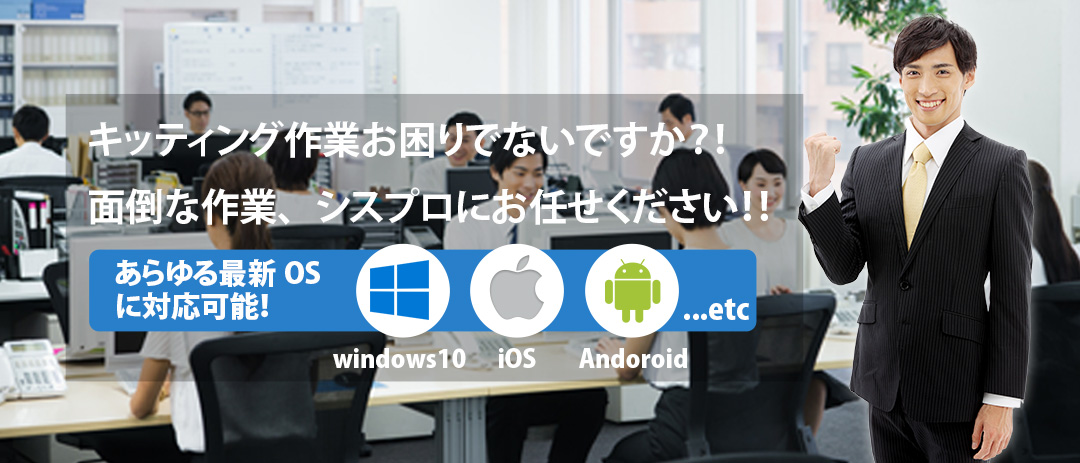 面倒なキッティング作業はシスプロへお任せ下さい。パソコンの電源を入れるだけですぐに業務開始可能！各種最新OSにも対応！ Windows10 iOS Android